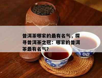 普洱茶哪家的最有名气，探寻普洱茶之冠：哪家的普洱茶最有名气？