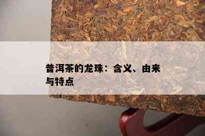 普洱茶的龙珠：含义、由来与特点