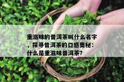 重滋味的普洱茶叫什么名字，探寻普洱茶的口感奥秘：什么是重滋味普洱茶？