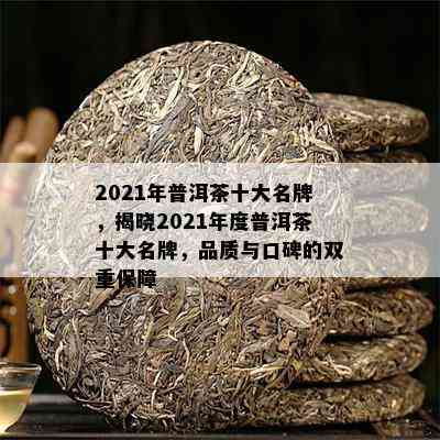 2021年普洱茶十大名牌，揭晓2021年度普洱茶十大名牌，品质与口碑的双重保障