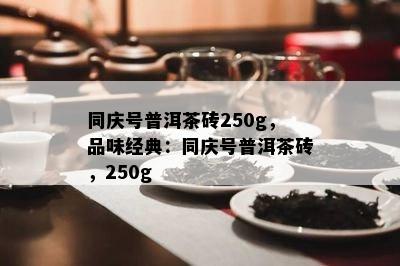 同庆号普洱茶砖250g，品味经典：同庆号普洱茶砖，250g