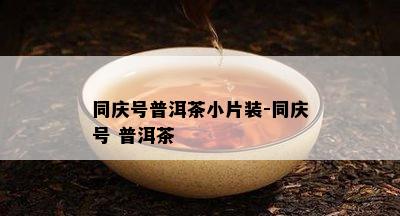 同庆号普洱茶小片装-同庆号 普洱茶