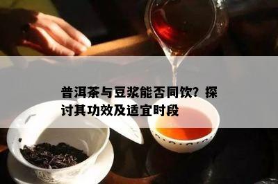 普洱茶与豆浆能否同饮？探讨其功效及适宜时段