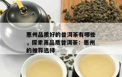 惠州品质好的普洱茶有哪些，探索高品质普洱茶：惠州的推荐选择