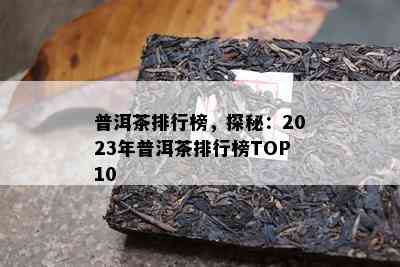 普洱茶排行榜，探秘：2023年普洱茶排行榜TOP10