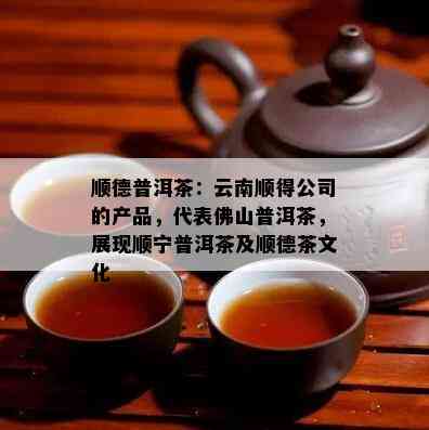 顺德普洱茶：云南顺得公司的产品，代表佛山普洱茶，展现顺宁普洱茶及顺德茶文化