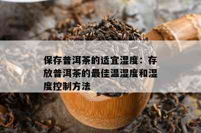 保存普洱茶的适宜湿度：存放普洱茶的更佳温湿度和湿度控制方法