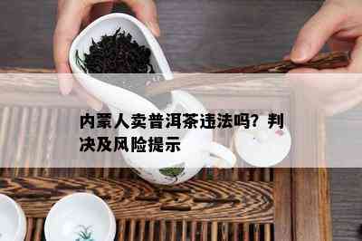 内蒙人卖普洱茶违法吗？判决及风险提示