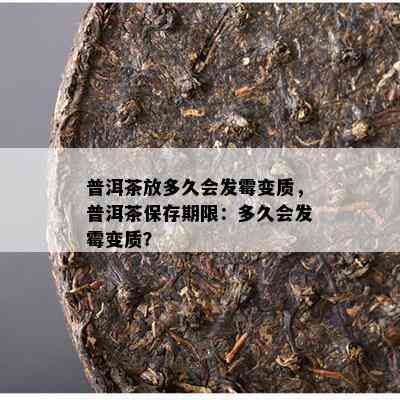 普洱茶放多久会发霉变质，普洱茶保存期限：多久会发霉变质？