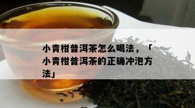 小青柑普洱茶怎么喝法，「小青柑普洱茶的正确冲泡方法」