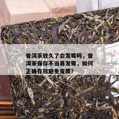 普洱茶放久了会发霉吗，普洱茶保存不当易发霉，如何正确存放避免变质？