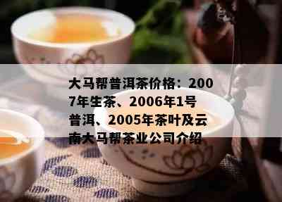 大马帮普洱茶价格：2007年生茶、2006年1号普洱、2005年茶叶及云南大马帮茶业公司介绍