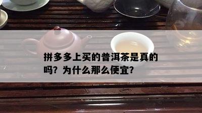 拼多多上买的普洱茶是真的吗？为什么那么便宜？