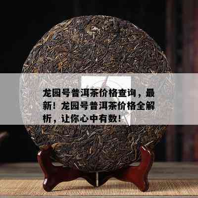 龙园号普洱茶价格查询，最新！龙园号普洱茶价格全解析，让你心中有数！