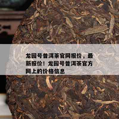 龙园号普洱茶官网报价，最新报价！龙园号普洱茶官方网上的价格信息