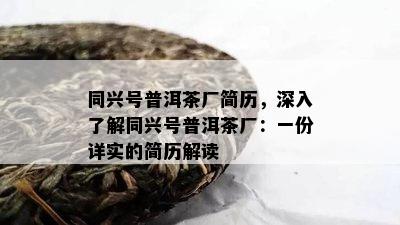 同兴号普洱茶厂简历，深入了解同兴号普洱茶厂：一份详实的简历解读