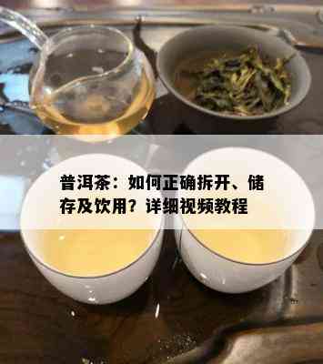 普洱茶：如何正确拆开、储存及饮用？详细视频教程