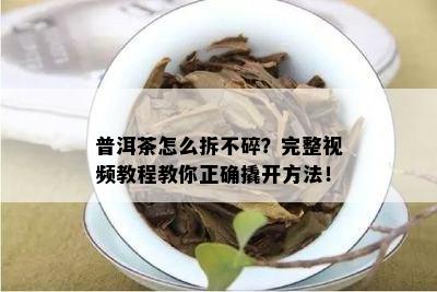 普洱茶怎么拆不碎？完整视频教程教你正确撬开方法！