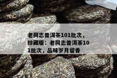 老同志普洱茶101批次，珍藏版：老同志普洱茶101批次，品味岁月留香