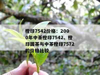 橙印7542价格：2000年中茶橙印7542、橙印圆茶与中茶橙印7572的价格比较