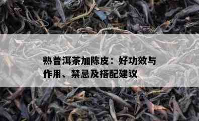 熟普洱茶加陈皮：好功效与作用、禁忌及搭配建议