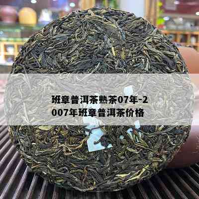 班章普洱茶熟茶07年-2007年班章普洱茶价格