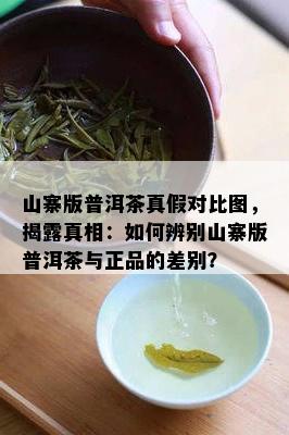 山寨版普洱茶真假对比图，揭露真相：如何辨别山寨版普洱茶与正品的差别？