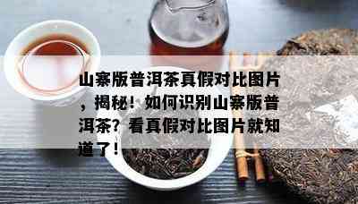 山寨版普洱茶真假对比图片，揭秘！如何识别山寨版普洱茶？看真假对比图片就知道了！