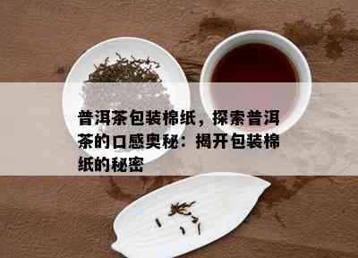 普洱茶包装棉纸，探索普洱茶的口感奥秘：揭开包装棉纸的秘密