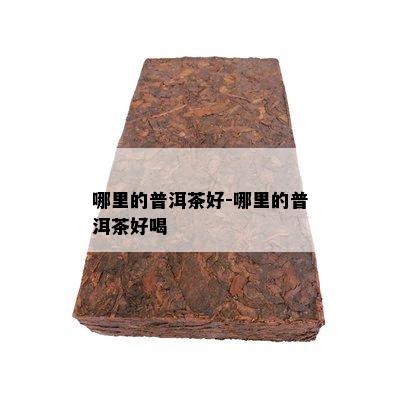 哪里的普洱茶好-哪里的普洱茶好喝