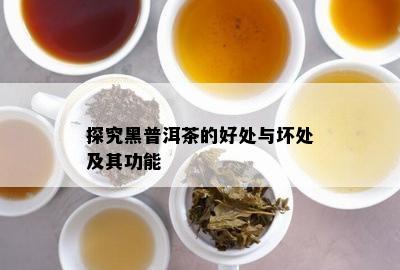 探究黑普洱茶的好处与坏处及其功能