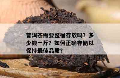 普洱茶需要整桶存放吗？多少钱一斤？如何正确存储以保持更佳品质？