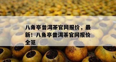 八角亭普洱茶官网报价，最新！八角亭普洱茶官网报价全览