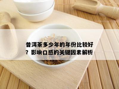 普洱茶多少年的年份比较好？影响口感的关键因素解析