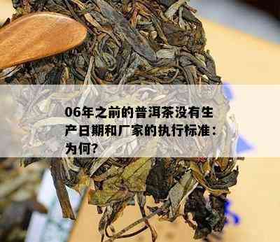 06年之前的普洱茶没有生产日期和厂家的执行标准：为何?