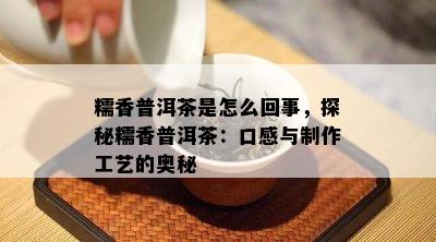 糯香普洱茶是怎么回事，探秘糯香普洱茶：口感与制作工艺的奥秘