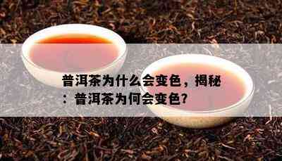 普洱茶为什么会变色，揭秘：普洱茶为何会变色？