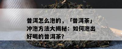 普洱怎么泡的，「普洱茶」冲泡方法大揭秘：如何泡出好喝的普洱茶？