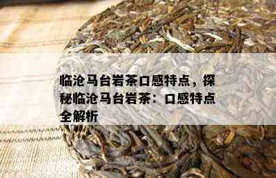 临沧马台岩茶口感特点，探秘临沧马台岩茶：口感特点全解析