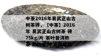 中茶2016年易武正山古树茶砖，【中茶】2016年 易武正山古树茶 砖 75kg/片 茶叶普洱熟茶 防伪查询 正品保障