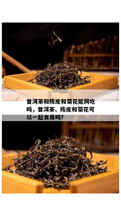 普洱茶和陈皮和菊花能同吃吗，普洱茶、陈皮和菊花可以一起食用吗？