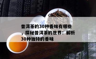 普洱茶的30种香味有哪些，探秘普洱茶的世界：解析30种独特的香味