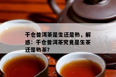 干仓普洱茶是生还是熟，解惑：干仓普洱茶究竟是生茶还是熟茶？