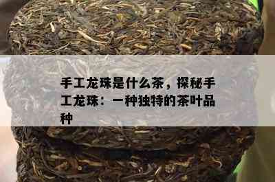 手工龙珠是什么茶，探秘手工龙珠：一种独特的茶叶品种