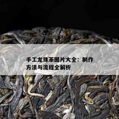 手工龙珠茶图片大全：制作方法与流程全解析