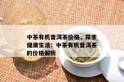 中茶有机普洱茶价格，探索健康生活：中茶有机普洱茶的价格解析