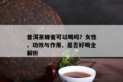 普洱茶蜂蜜可以喝吗？女性、功效与作用、是否好喝全解析