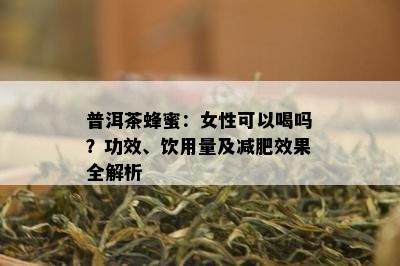 普洱茶蜂蜜：女性可以喝吗？功效、饮用量及减肥效果全解析