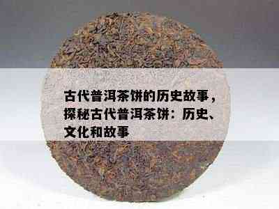 古代普洱茶饼的历史故事，探秘古代普洱茶饼：历史、文化和故事