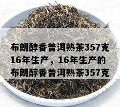 布朗醇香普洱熟茶357克16年生产，16年生产的布朗醇香普洱熟茶357克